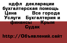 3ндфл, декларации, бухгалтерская помощь › Цена ­ 500 - Все города Услуги » Бухгалтерия и финансы   . Крым,Судак